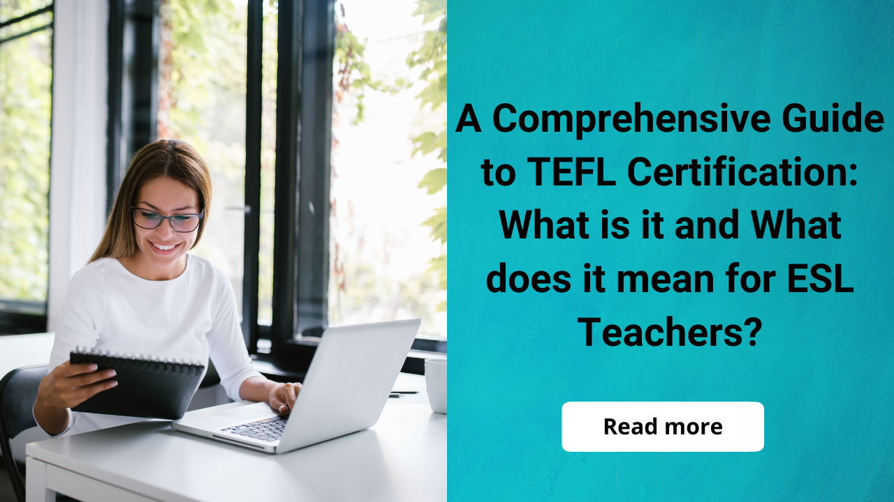 A Comprehensive Guide to TEFL Certification: What Is It and What Does It Mean for ESL Teachers?