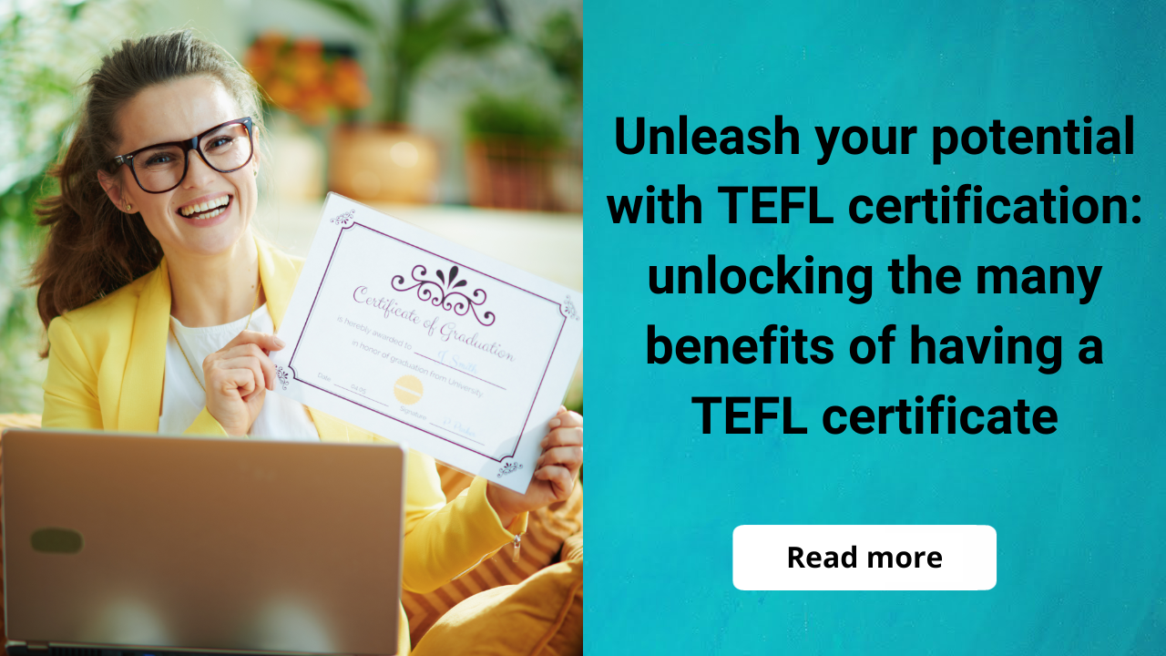 Unleash Your Potential with TEFL Certification: Unlocking the Many Benefits of Having a TEFL Certificate